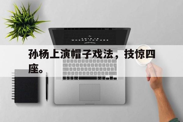 米兰体育官网-孙杨上演帽子戏法，技惊四座。