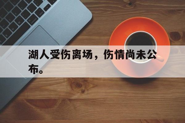 米兰体育app-湖人受伤离场，伤情尚未公布。
