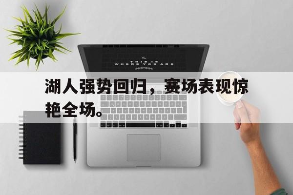 米兰体育-湖人强势回归，赛场表现惊艳全场。