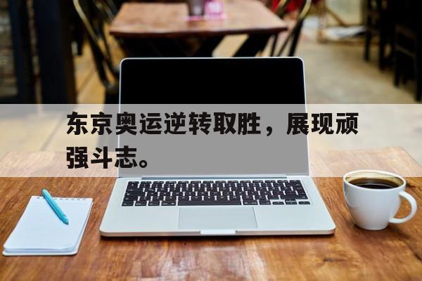 米兰体育官方入口-东京奥运逆转取胜，展现顽强斗志。