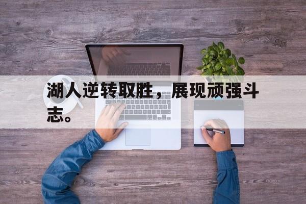 米兰体育官方入口-湖人逆转取胜，展现顽强斗志。