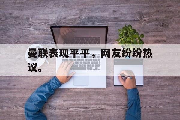 米兰体育官网-曼联表现平平，网友纷纷热议。