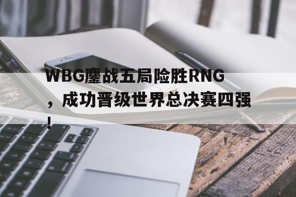 米兰体育官方入口-WBG鏖战五局险胜RNG，成功晋级世界总决赛四强！