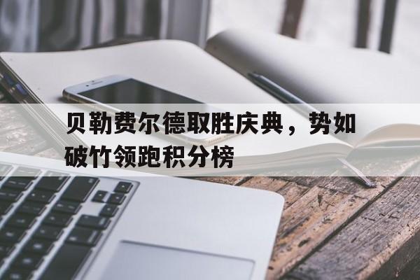 米兰体育app-贝勒费尔德取胜庆典，势如破竹领跑积分榜