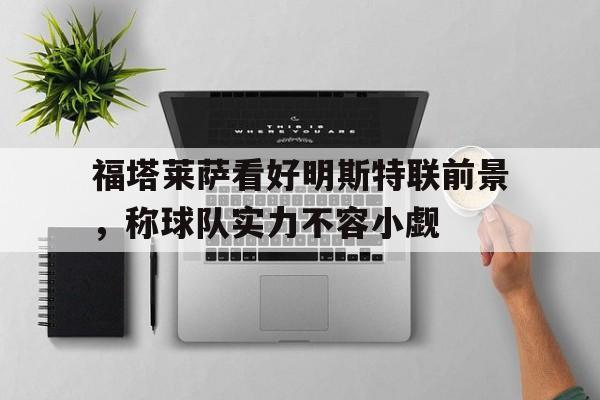 米兰体育app-福塔莱萨看好明斯特联前景，称球队实力不容小觑