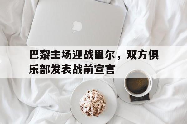 米兰体育官方网站-巴黎主场迎战里尔，双方俱乐部发表战前宣言