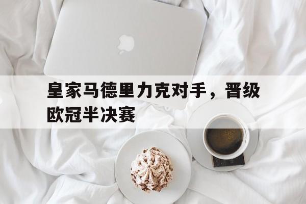 米兰体育官方网站-皇家马德里力克对手，晋级欧冠半决赛