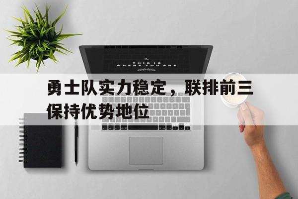 米兰体育app-勇士队实力稳定，联排前三保持优势地位