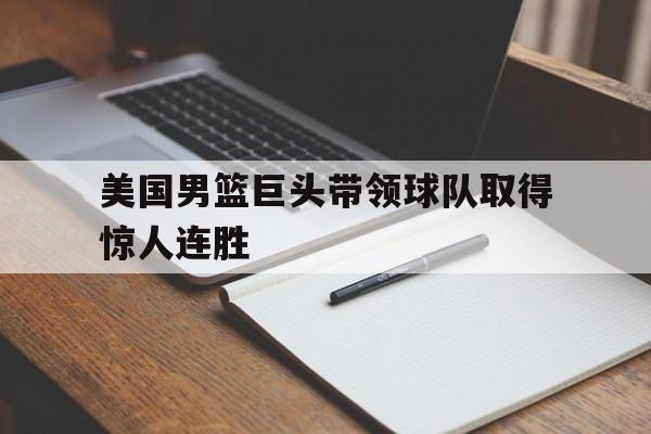 米兰体育官网-美国男篮巨头带领球队取得惊人连胜