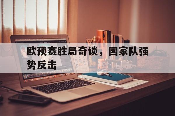 米兰体育官方入口-欧预赛胜局奇谈，国家队强势反击
