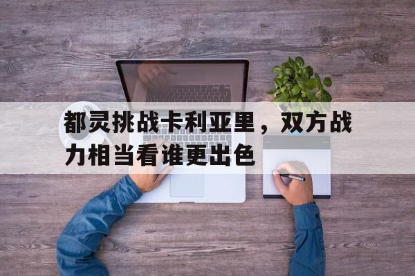 米兰体育官网-都灵挑战卡利亚里，双方战力相当看谁更出色