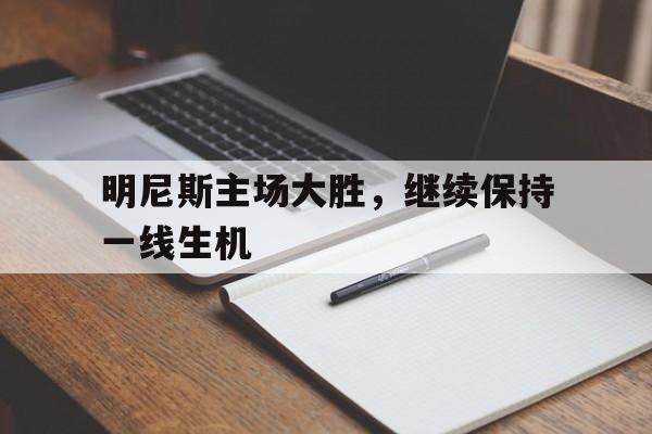 米兰体育官方入口-明尼斯主场大胜，继续保持一线生机