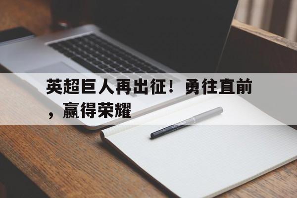 米兰体育官方入口-英超巨人再出征！勇往直前，赢得荣耀
